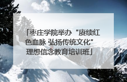 枣庄学院举办“赓续红色血脉 弘扬传统文化”理想信念教育培训班