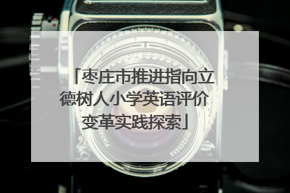 枣庄市推进指向立德树人小学英语评价变革实践探索