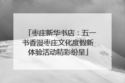 枣庄新华书店：五一书香漫枣庄文化度假新体验活动精彩纷呈