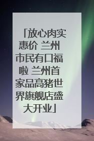 放心肉实惠价 兰州市民有口福啦 兰州首家品高猪世界旗舰店盛大开业