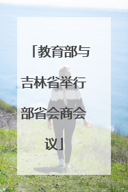 教育部与吉林省举行部省会商会议