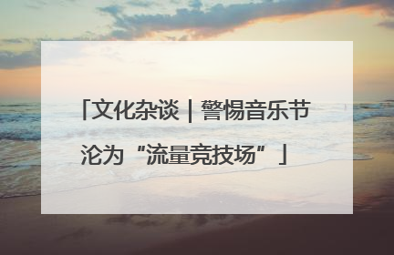 文化杂谈｜警惕音乐节沦为“流量竞技场”