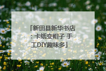 新田县新华书店：卡纸变帽子 手工DIY趣味多