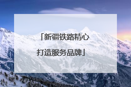 新疆铁路精心打造服务品牌
