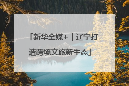 新华全媒+｜辽宁打造跨境文旅新生态