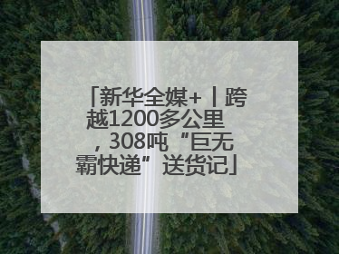 新华全媒+丨跨越1200多公里，308吨“巨无霸快递”送货记