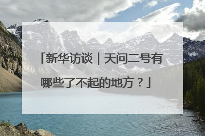 新华访谈｜天问二号有哪些了不起的地方？