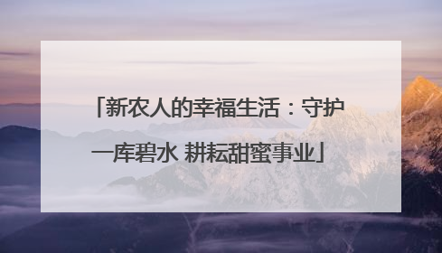 新农人的幸福生活：守护一库碧水 耕耘甜蜜事业