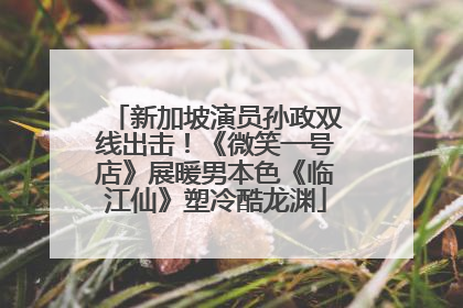 新加坡演员孙政双线出击！《微笑一号店》展暖男本色《临江仙》塑冷酷龙渊