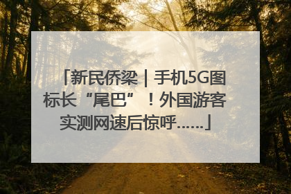 新民侨梁｜手机5G图标长“尾巴”！外国游客实测网速后惊呼……