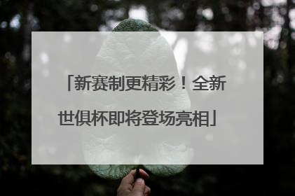 新赛制更精彩！全新世俱杯即将登场亮相