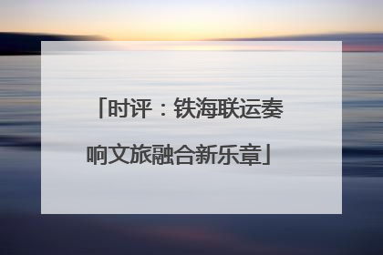 时评：铁海联运奏响文旅融合新乐章