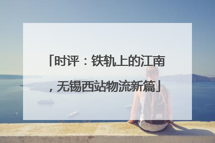 时评：铁轨上的江南，无锡西站物流新篇