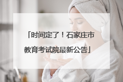 时间定了！石家庄市教育考试院最新公告