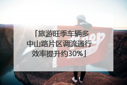 旅游旺季车辆多 中山路片区调流通行效率提升约30%