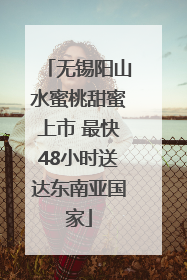 无锡阳山水蜜桃甜蜜上市 最快48小时送达东南亚国家
