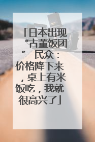 日本出现“古董饭团” 民众：价格降下来，桌上有米饭吃，我就很高兴了