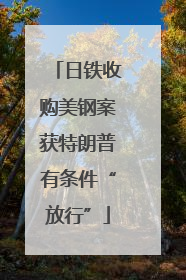 日铁收购美钢案获特朗普有条件“放行”