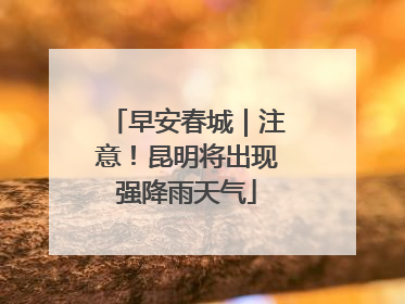 早安春城｜注意！昆明将出现强降雨天气