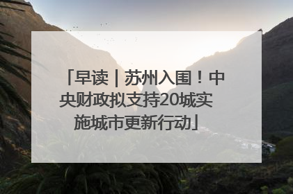 早读｜苏州入围！中央财政拟支持20城实施城市更新行动