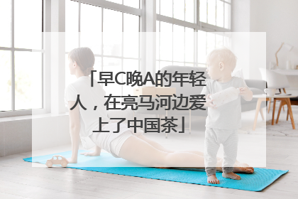 早C晚A的年轻人，在亮马河边爱上了中国茶