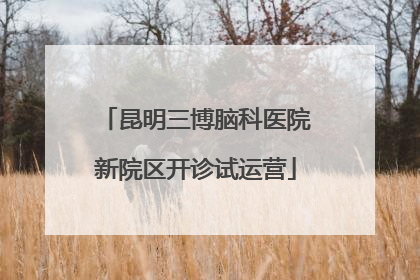 昆明三博脑科医院新院区开诊试运营