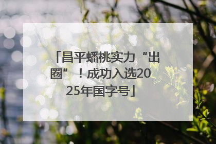昌平蟠桃实力“出圈”！成功入选2025年国字号
