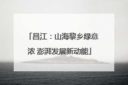 昌江：山海黎乡绿意浓 澎湃发展新动能