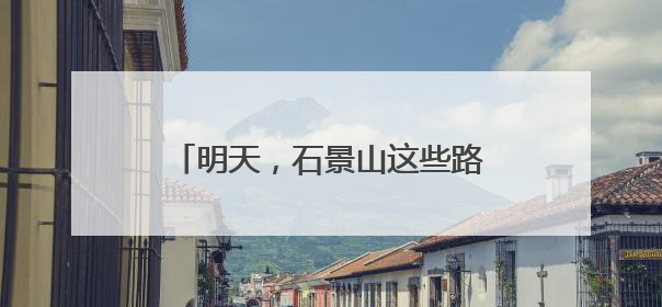 明天，石景山这些路段车流量大！提示→