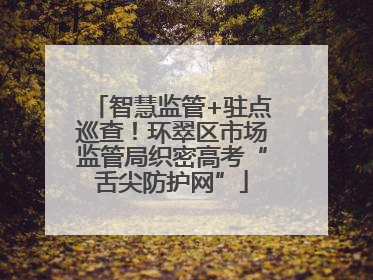 智慧监管+驻点巡查！环翠区市场监管局织密高考“舌尖防护网”