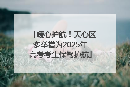 暖心护航！天心区多举措为2025年高考考生保驾护航