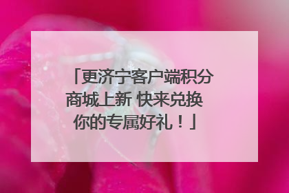更济宁客户端积分商城上新 快来兑换你的专属好礼！