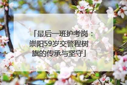 最后一班护考岗：崇阳59岁交警程树旗的传承与坚守