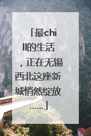 最chill的生活，正在无锡西北这座新城悄然绽放……