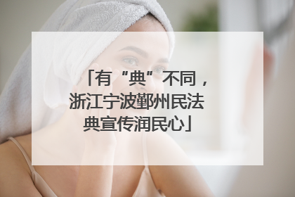 有“典”不同，浙江宁波鄞州民法典宣传润民心