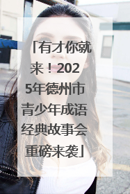 有才你就来！2025年德州市青少年成语经典故事会重磅来袭