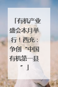 有机产业盛会本月举行！西充：争创“中国有机第一县”