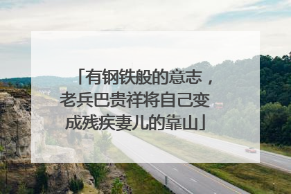 有钢铁般的意志，老兵巴贵祥将自己变成残疾妻儿的靠山