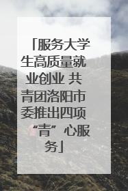 服务大学生高质量就业创业 共青团洛阳市委推出四项“青”心服务