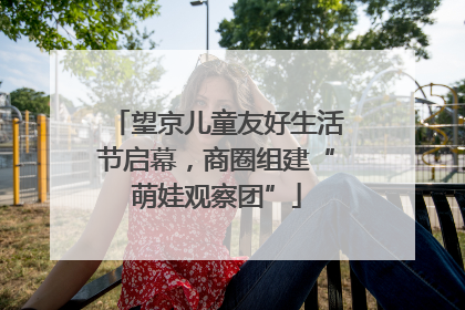 望京儿童友好生活节启幕，商圈组建“萌娃观察团”