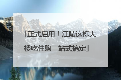 正式启用！江陵这栋大楼吃住购一站式搞定