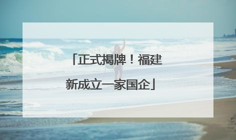 正式揭牌！福建新成立一家国企