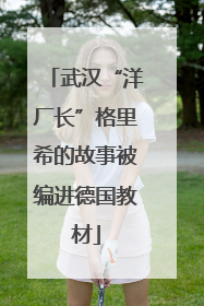 武汉“洋厂长”格里希的故事被编进德国教材
