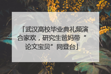 武汉高校毕业典礼频演合家欢，研究生爸妈带“论文宝贝”同登台