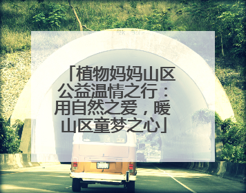植物妈妈山区公益温情之行：用自然之爱，暖山区童梦之心