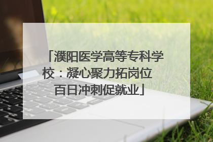 濮阳医学高等专科学校：凝心聚力拓岗位 百日冲刺促就业