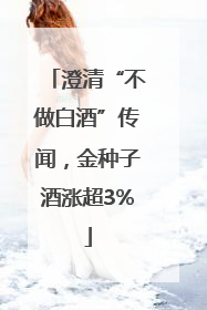 澄清“不做白酒”传闻，金种子酒涨超3%