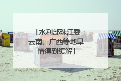 水利部珠江委：云南、广西等地旱情得到缓解