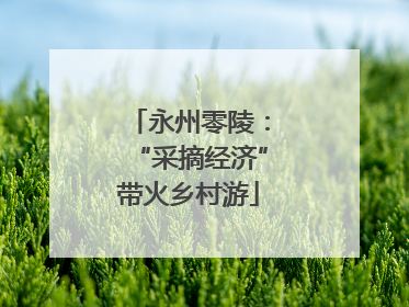 永州零陵：“采摘经济”带火乡村游