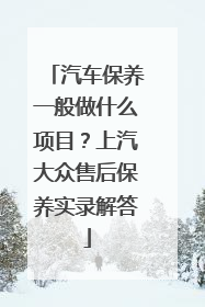 汽车保养一般做什么项目？上汽大众售后保养实录解答